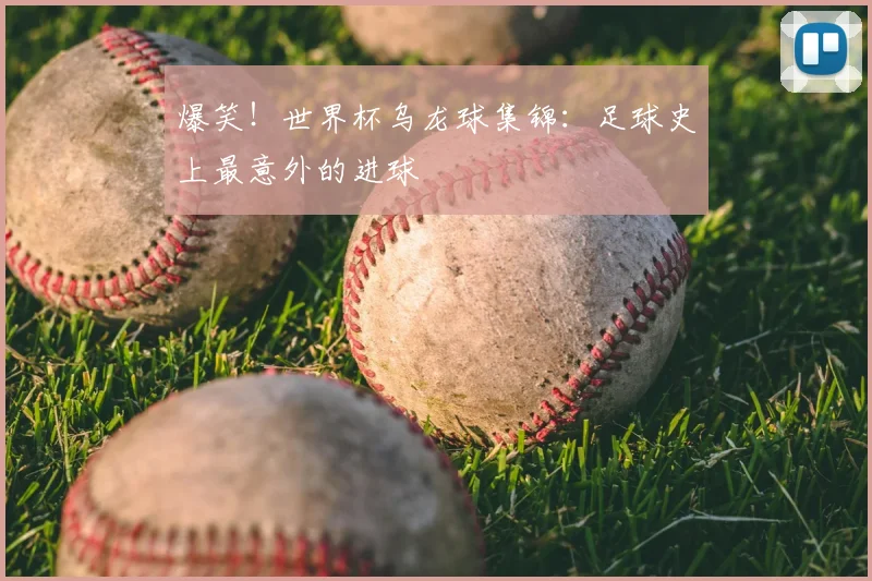 爆笑!世界杯乌龙球集锦:足球史上最意外的进球