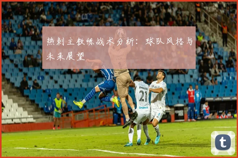 热刺主教练战术分析:球队风格与未来展望