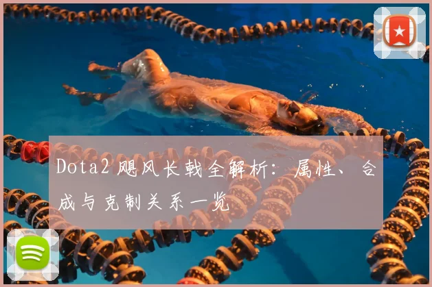 Dota2 飓风长戟全解析：属性、合成与克制关系一览