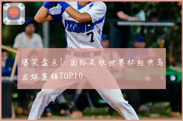 爆笑盘点!国际足联世界杯经典乌龙球集锦TOP10
