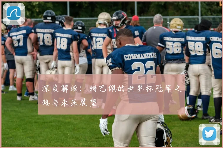 深度解读:姆巴佩的世界杯冠军之路与未来展望