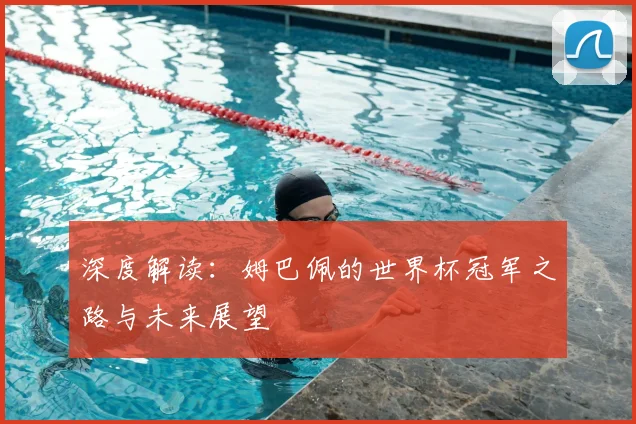 深度解读:姆巴佩的世界杯冠军之路与未来展望