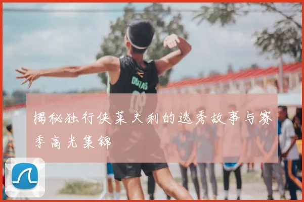 揭秘独行侠莱夫利的选秀故事与赛季高光集锦